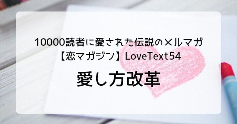 ◆愛し方改革（週末恋活「恋マガジン」LoveText vol.54）：詩/恋愛コラム/恋愛記事/恋愛心理/執筆