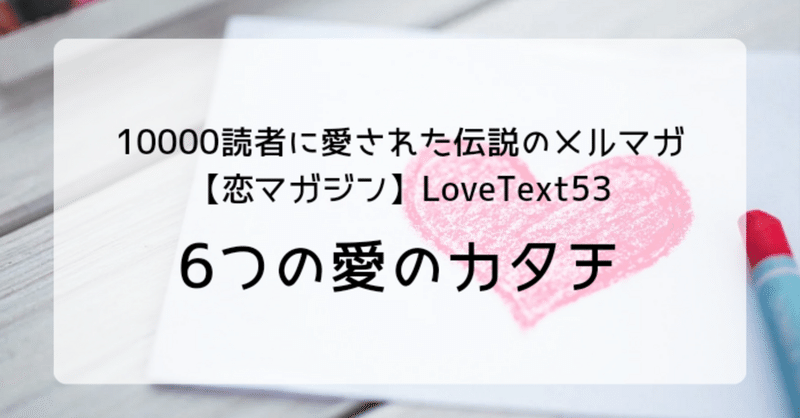 ◆6つの愛のカタチ（週末恋活「恋マガジン」LoveText vol.53）：詩/恋愛コラム/恋愛記事/恋愛心理/執筆