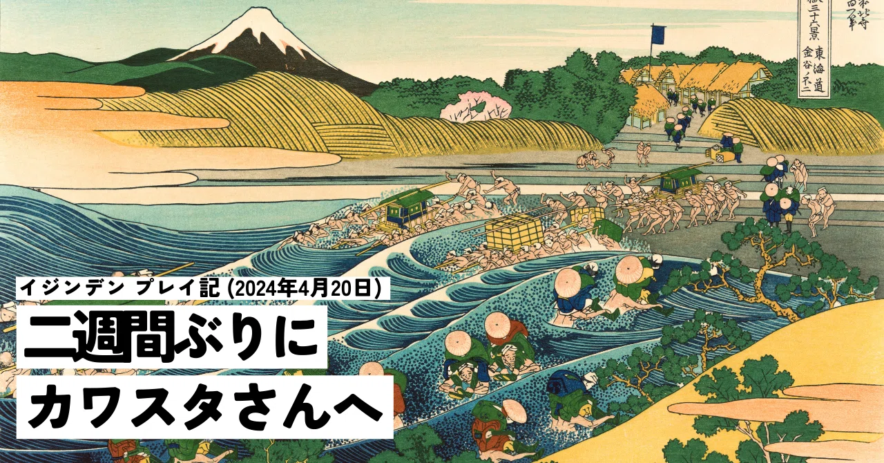 二週間ぶりにカワスタさんへ ― イジンデン プレイ記 (2024年4月20日