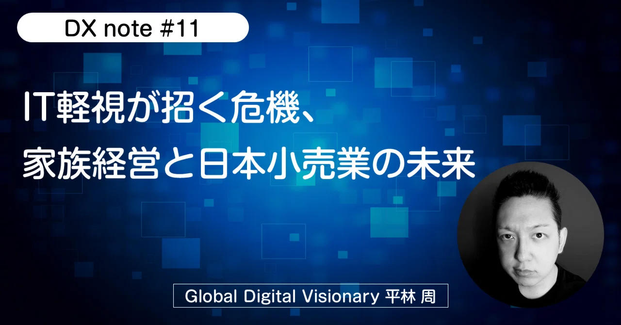 【DX#11】IT軽視が招く危機、家族経営の影響と日本小売業の未来|平林周