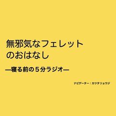 寝る前の５分ラジオ 『無邪気なフェレットのおはなし』