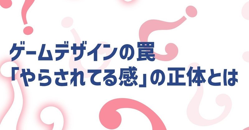 ゲームデザインの罠：「やらされてる感」の正体とは