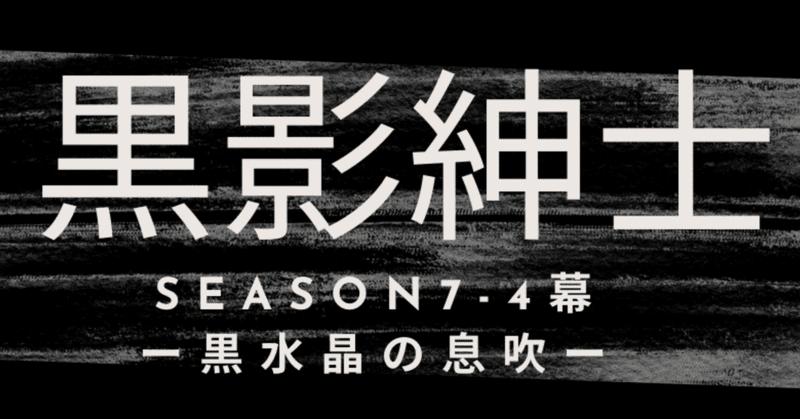season7-4幕　黒影紳士〜「黒水晶の息吹」〜第四章　迷いなき独り