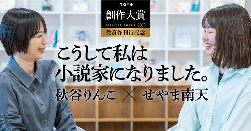 受賞から小説家デビューへの軌跡。せやま南天さん・秋谷りんこさんインタビュー  #創作大賞2023