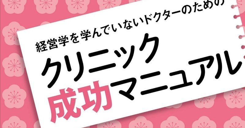 【新刊刊行記念 期間限定公開】経営学を学んでいないドクターのための
クリニック成功マニュアル[第3章]