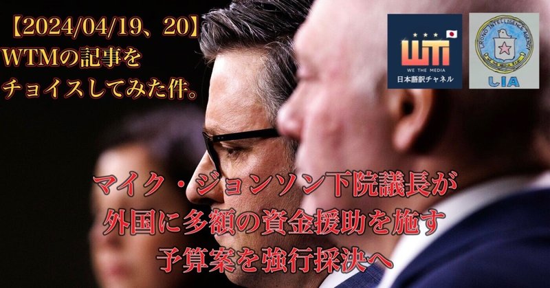 【2024/04/19、20】WTMの記事をチョイスしてみた件。〜マイク・ジョンソン下院議長が外国に多額の資金援助を施す予算案を強行採決へ