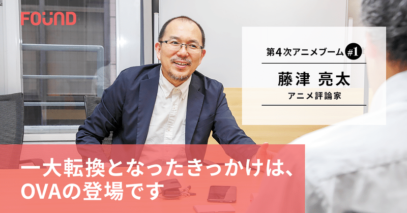 アニメブームを振り返る アニメ評論家 藤津亮太 第1回 お金と社会のwebメディア Found Note