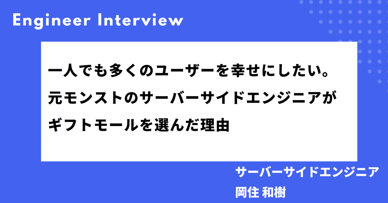 ひとりでも多くのユーザーを幸せにしたい。」元モンスト担当のサーバーサイドエンジニアがギフトモールを働く場に選んだ理由｜株式会社ギフトモール
