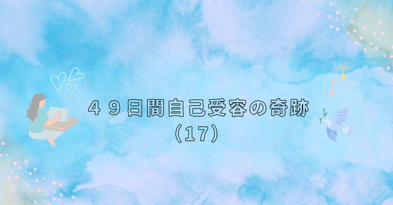 49日間・自己受容の奇跡の記録（17）（4/24）