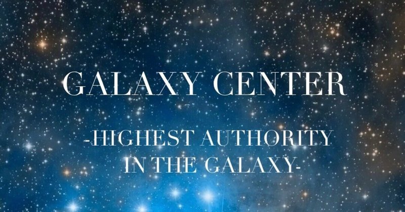 【GALAXY CENTER】Cosmic Center（全惑星統括機関）からGalaxy Center（銀河系最高機関）へのアセンション