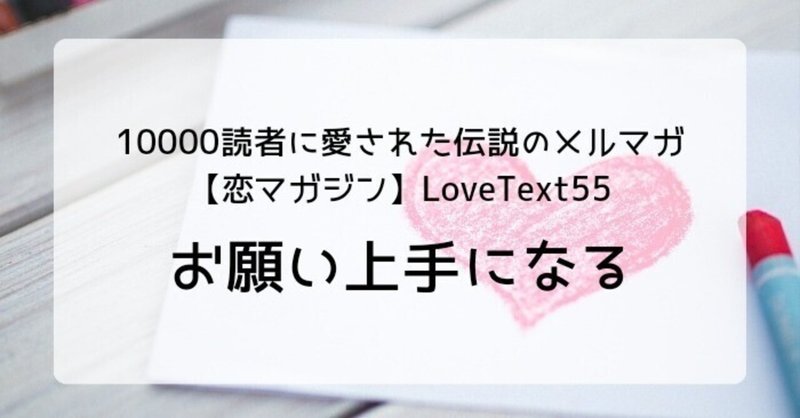 ◆お願い上手になる（週末恋活「恋マガジン」LoveText vol.55）：詩/恋愛コラム/恋愛記事/恋愛心理/執筆