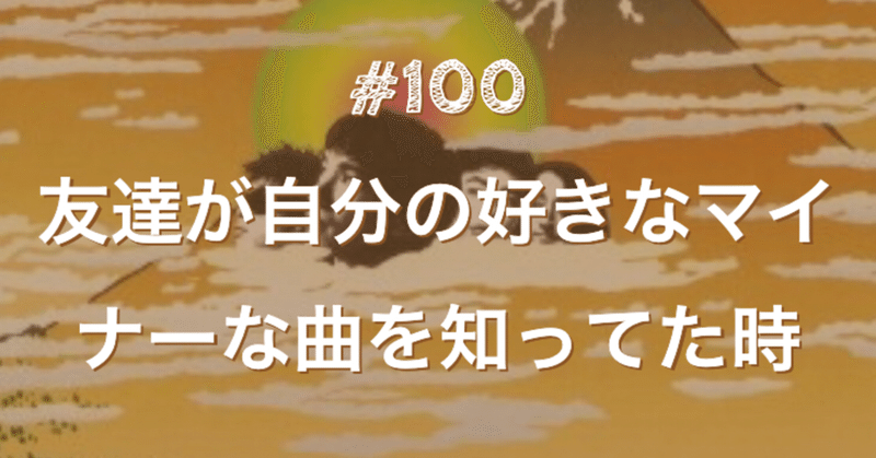 100 友達が自分の好きなマイナーな曲を知ってた時 りとるはぴねす Note