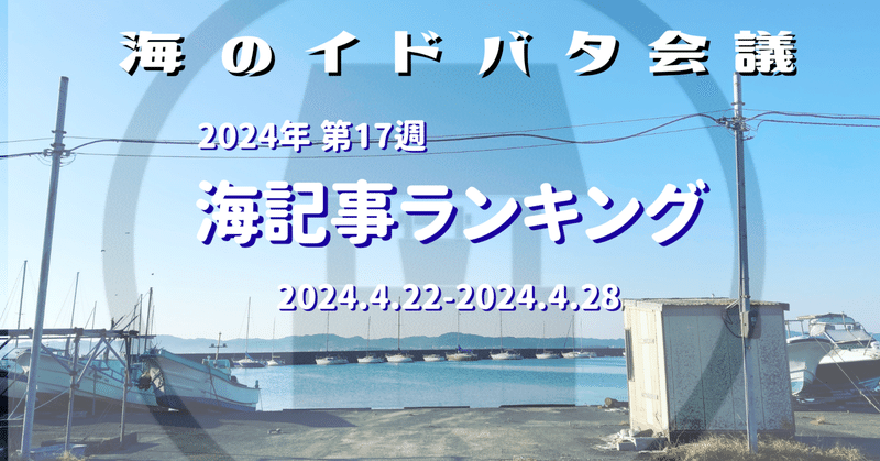 【週刊　海のイドバタNEWS】　2024年第17週　注目の海記事ランキング　2024.4.22-4.28