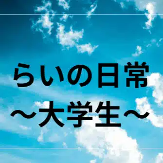 らいの日常｜歴史好き大学生