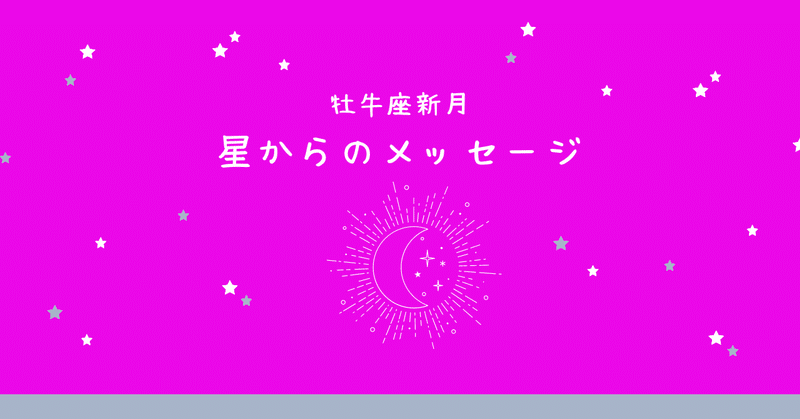 牡牛座新月（5月8日12時22分）星読み～～心地よさをベースにあなたの幸せのかたちを描く（ヘリオセントリック占星術）