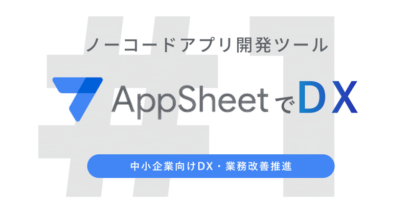 【中小企業向けAppSheet DX #1】ノーコードアプリ開発ツール「AppSheet」でDX化しよう