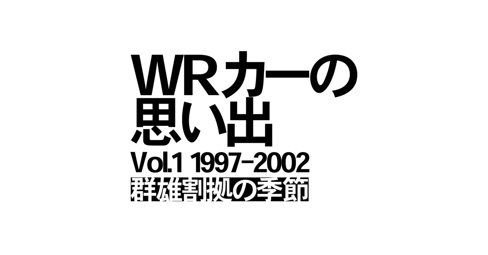 WRカーの思い出 Vol.1 1997-2002 ~ 群雄割拠の季節 ｜ 20世紀生まれの