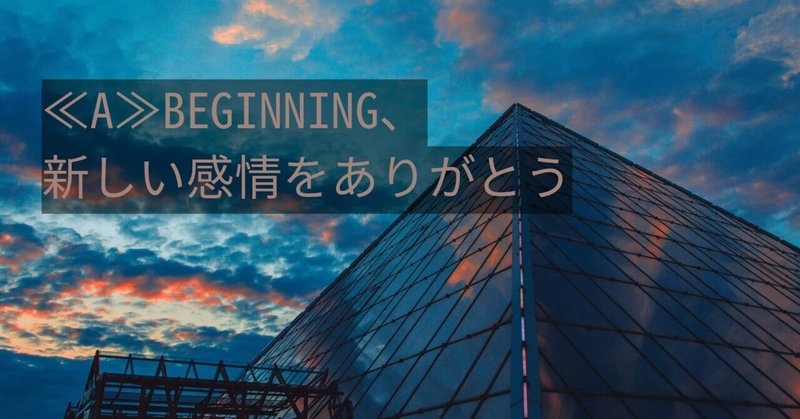 ≪A≫BEGINNING、新しい感情をありがとう