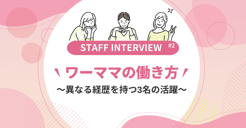 【スタッフインタビュー#2】ワーママの働き方～異なる経歴を持つ3名の活躍～