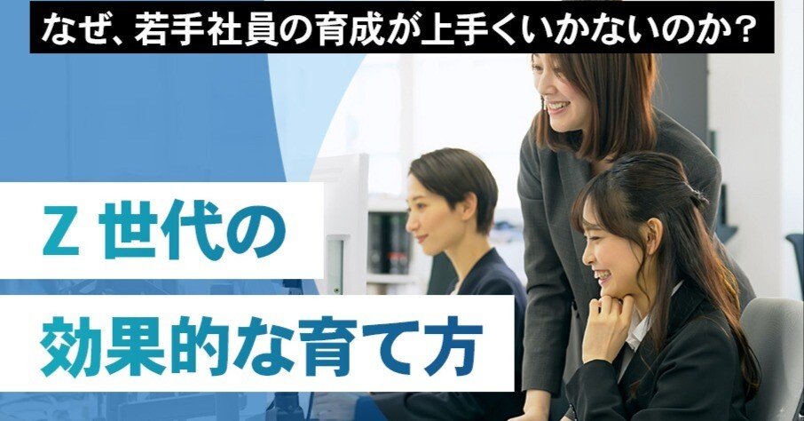 なぜ、若手社員の育成が上手くいかないのか？Z世代の効果的な育て方