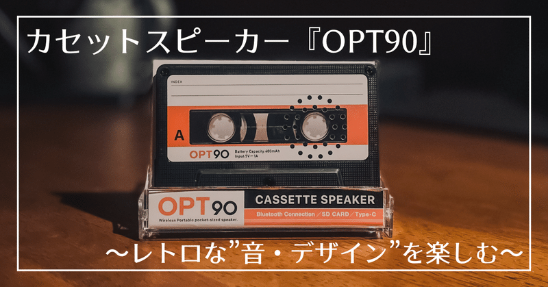 【Opt90 カセットスピーカー】 ”エモい”音質と、”レトロなデザイン”が魅力のガジェットを手にしてみた