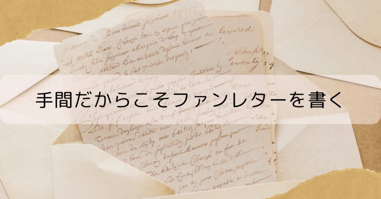 手間だからこそファンレターを書く｜ナナミ