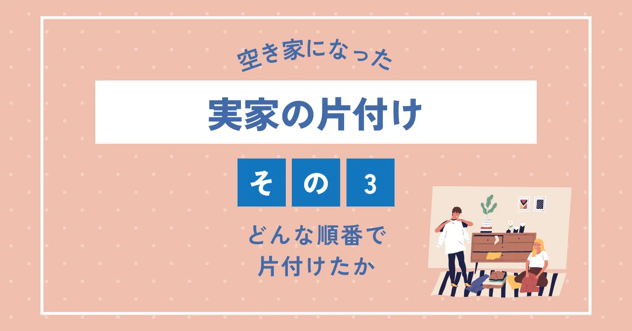 空き家になった実家の片付け③ どんな順番で片付けたか｜程野 由里子