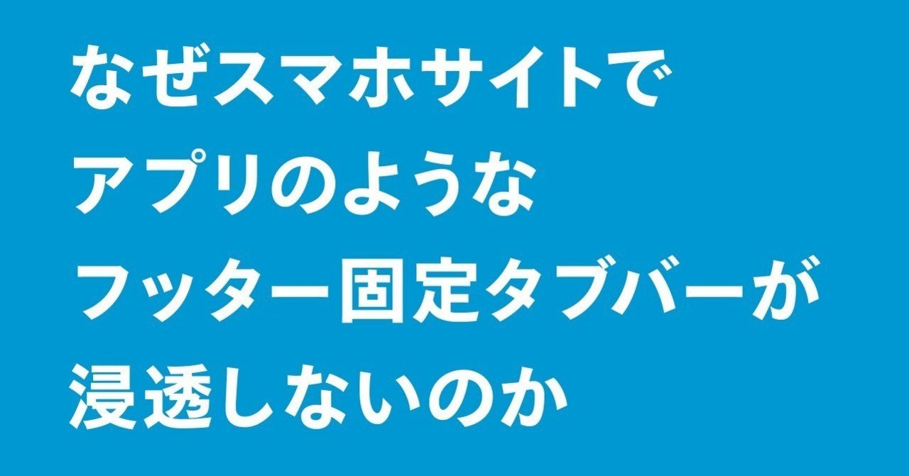 なぜスマホサイトではアプリのようなフッター固定タブバーが浸透しないのか