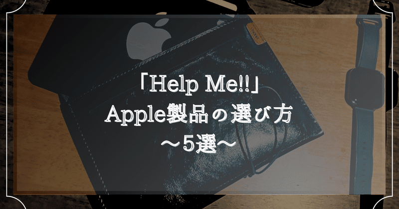 【番外編：マイルール】  「Help Me！！」 Apple製品を長く愛用するため”デバイス・アクセサリ”の選び方 〜5選〜