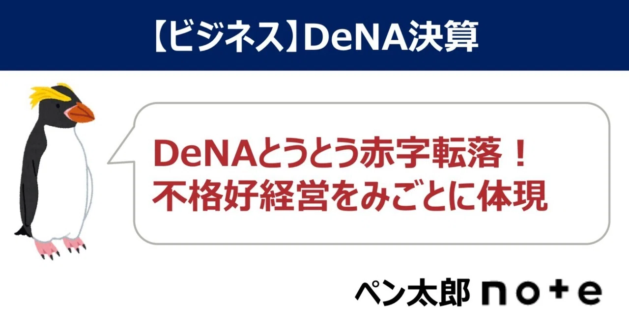 DeNA決算、営業損失 282億円の赤字転落！不格好経営で語っていた「コンサルと経営は別次元」を見事に体現｜ペン太郎@大企業幹部の日常と投資