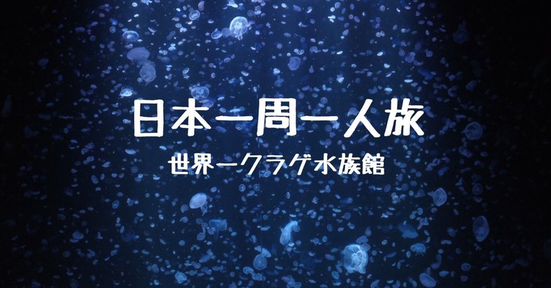 日本一周一人旅22【憧れのクラゲ水族館はクラゲガチ勢だった】