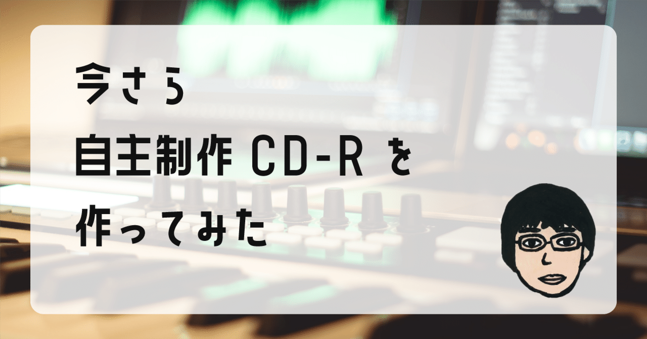 今さら自主制作CD-Rを作ってみた｜太田ヒロシ@Webと音楽