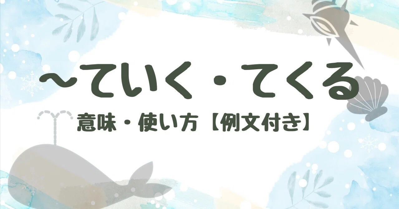 〜ていく・〜てくる 意味・使い方【例文付き】｜くじら