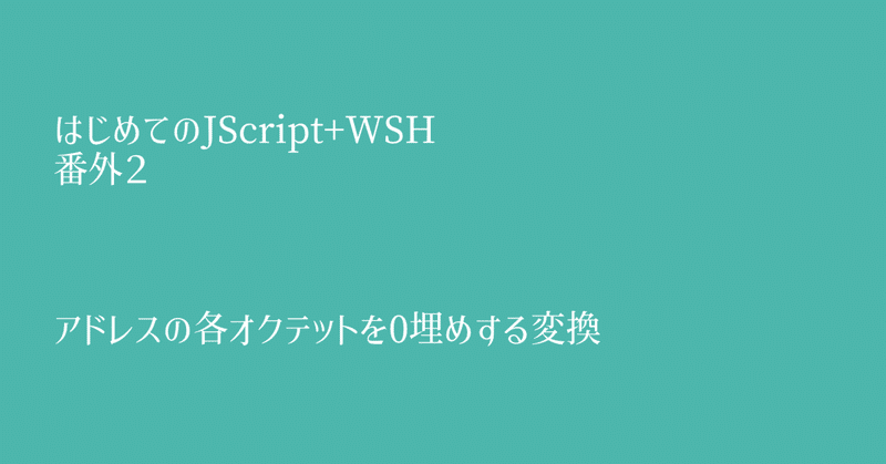 はじめてのJScript+WSH　番外２　アドレスの各オクテットを0埋めする変換