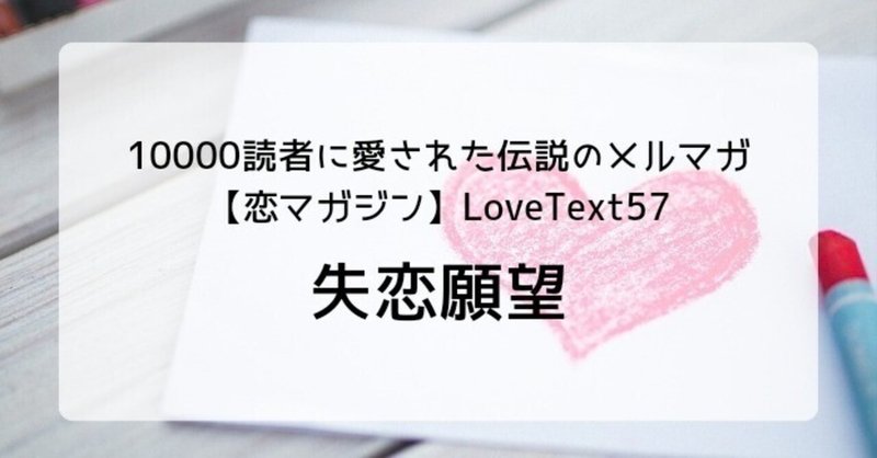 ◆失恋願望（週末恋活「恋マガジン」LoveText vol.57）：詩/恋愛コラム/恋愛記事/恋愛心理/執筆
