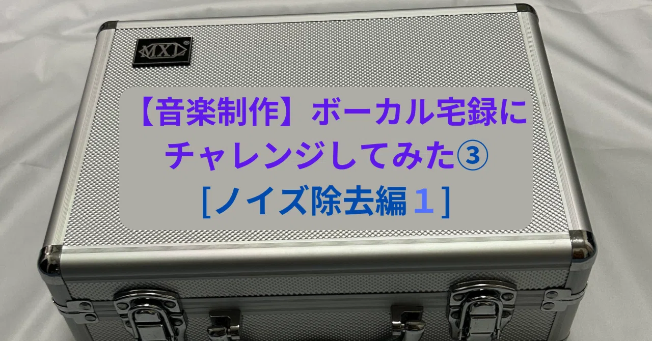 音楽制作】ボーカル宅録にチャレンジしてみた③[ノイズ除去編1 音楽制作】ボーカル宅録にチャレンジしてみた③[ノイズ除去編1