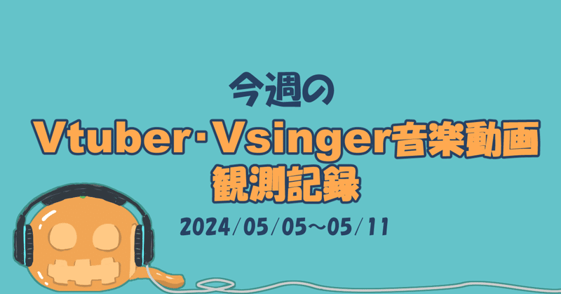 Vtuber・Vsinger音楽動画観測記録(24/05/05～05/11)