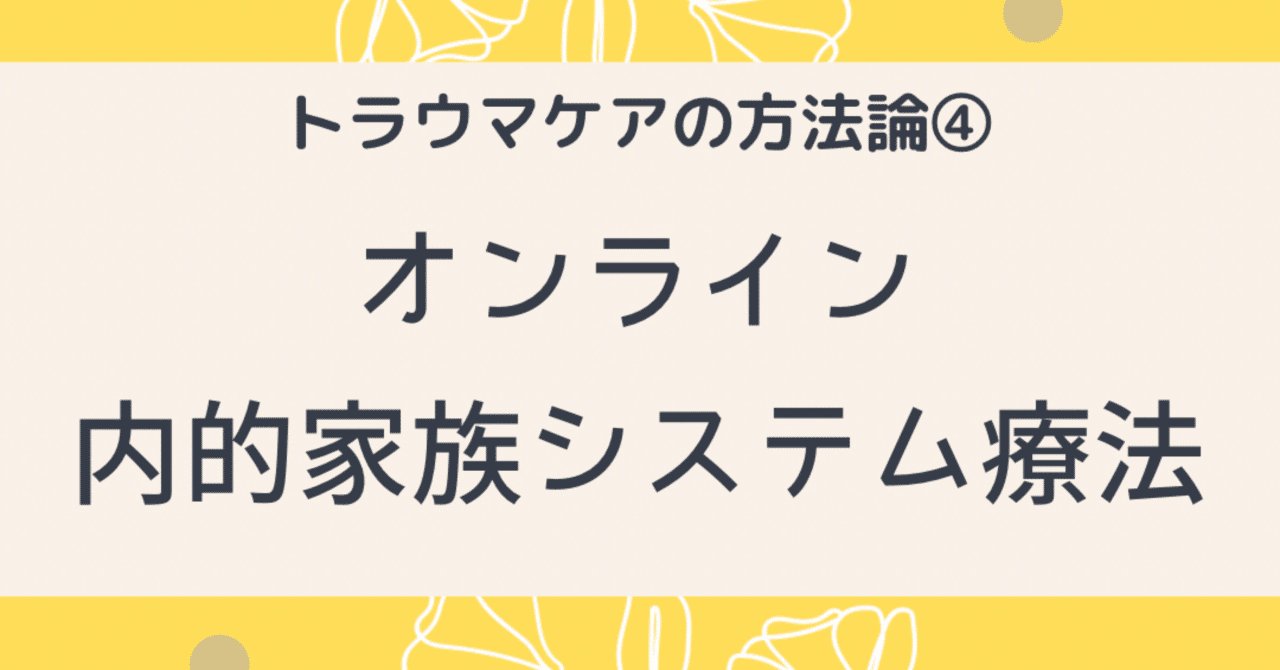 トラウマケアの方法論④ オンライン・内的家族システム療法