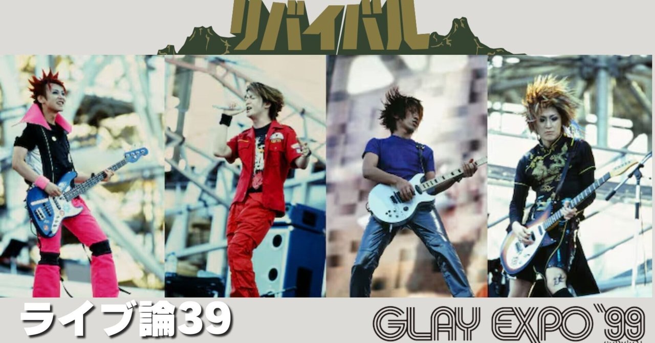 652 ライブ論39｜GLAYの30周年ライブに当選！ ～GLAY EXPO '99を