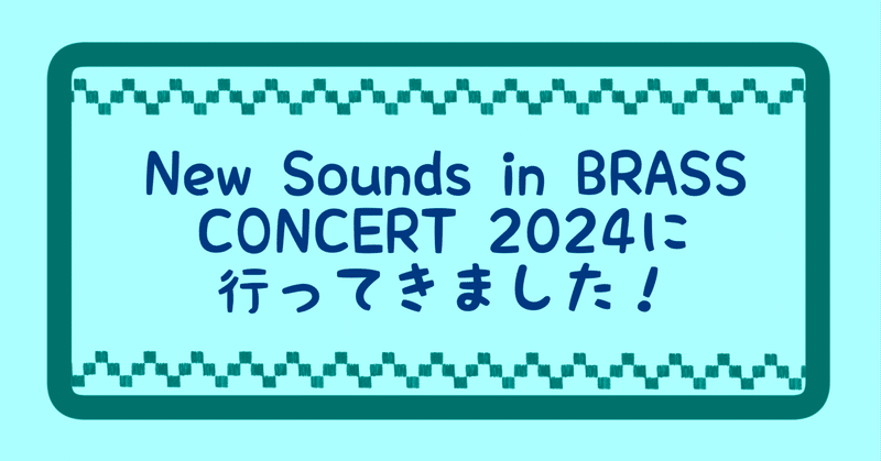【おでかけ日記】New Sounds in BRASS CONCERT  2024に行ってきました！
