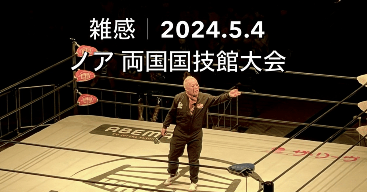 現地観戦]雑感#11｜2024.5.4 ノア 両国国技館「WRESTLE MAGIC