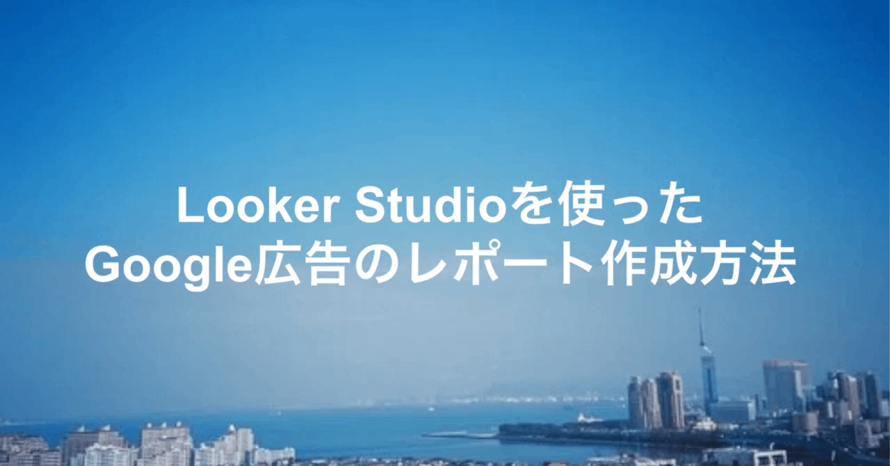 Looker Studioを使ったGoogle広告のレポート作成方法｜【公式】メンバーズグッドコミュニケーションズカンパニー