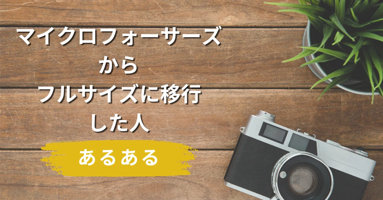 マイクロフォーサーズから始めてフルサイズに移行した人あるある言い