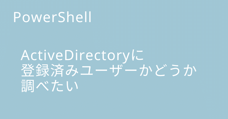 ActiveDirectoryに登録済みユーザーかどうか調べたい【PowerShell】