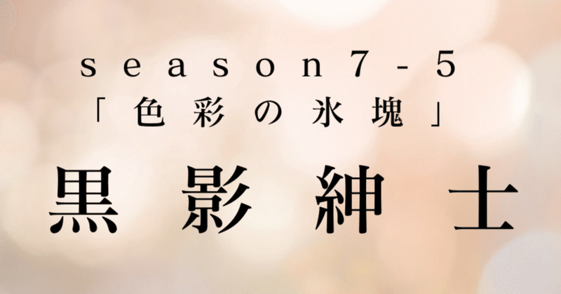 最終回season7-5幕　黒影紳士〜「色彩の氷塊」〜第二章　水晶華