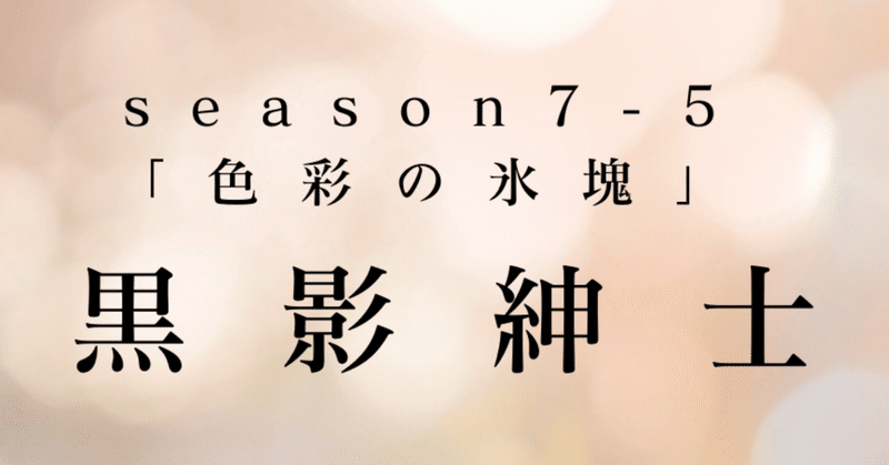 最終回season7-5幕　黒影紳士〜「色彩の氷塊」〜第三章　影、現る