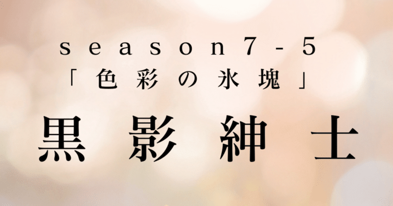 最終回season7-5幕　黒影紳士〜「色彩の氷塊」〜第四章　華、誘い