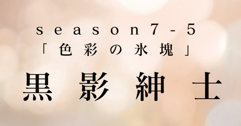 最終回season7-5幕　黒影紳士〜「色彩の氷塊」〜第六章　闇より深く……