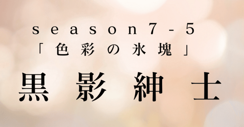 最終回season7-5幕　黒影紳士〜「色彩の氷塊」〜第七章　花手水