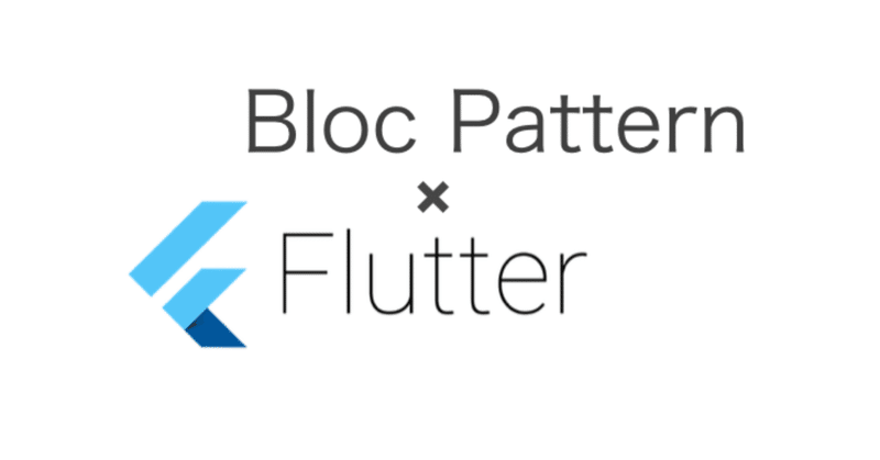Flutterの実践導入で用いるBLoC Patternの全体像と押さえておくポイント